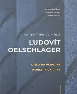 Architektúra Architekt Ľudovít Oelschläger - Dielo na Ukrajine/ The Archtect Ľudovít Oelschläger - Works in Ukraine - Adriana Priatková,Lina Degtiary