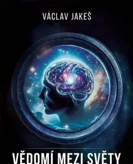 Mystika, proroctvá, záhady, zaujímavosti Vědomí mezi Světy a jiné povídky - Václav Jakeš