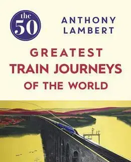 Geografia, mapy, sprievodcovia 50 Greatest Train Journeys of the World - Anthony Lambert