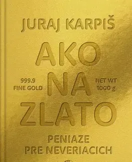 Financie, finančný trh, investovanie Ako na zlato - Peniaze pre neveriacich - Juraj Karpiš