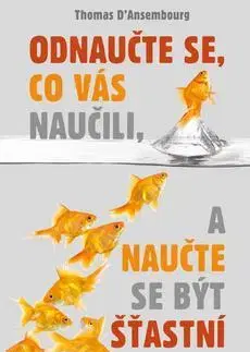 Rozvoj osobnosti Odnaučte se, co vás naučili, a naučte se být šťastní - Thomas D’Ansembourg