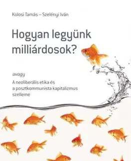 Sociológia, etnológia Hogyan legyünk milliárdosok? - Tamáš Kolosi,Szelényi Iván