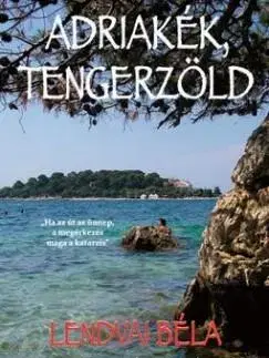 Cestopisy Adriakék,tengerzöld - Béla Lendvai