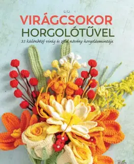 Pletenie, hačkovanie, vyšívanie, paličkovanie Virágcsokor horgolótűvel - 35 különböző virág és zöld növény horgolásmintája - Lili