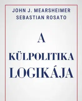 Politológia A külpolitika logikája - Rosato Sebastian,Mearsheimer John J.