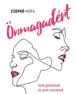Motivačná literatúra - ostatné Önmagadért - Amit gondolunk és amit mutatunk - Hogyan legyünk összhangban önmagunkkal nőként? - Nóri Czopkó