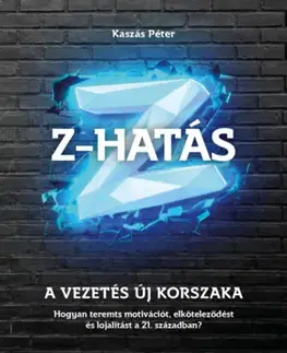 Manažment Z-HATÁS - A vezetés új korszaka - Hogyan teremts motivációt, elköteleződést és lojalitást a 21. században? - Péter Kaszás