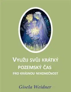 Ezoterika - ostatné Využij svůj krátký pozemský čas pro krásnou nekonečnost - Gisela Weidner
