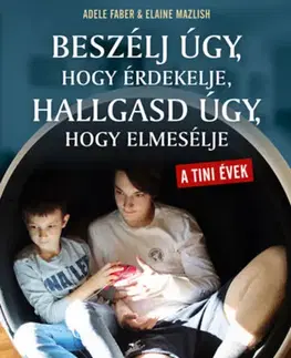 Výchova, cvičenie a hry s deťmi Beszélj úgy, hogy érdekelje, hallgasd úgy, hogy elmesélje - tini évek - Gyakorlati tanácsok a sikeres tini- szülő kapcsolathoz - Adele Faber,Elaine Mazlish
