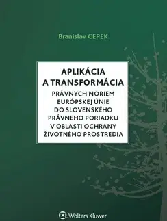 Európske právo Aplikácia a transformácia právnych noriem EÚ do slovenského právneho poriadku v oblasti ochrany životného prostredia - Branislav Cepek
