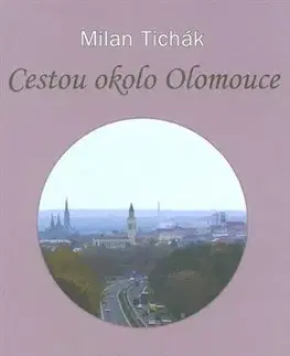 Slovenské a české dejiny Cestou okolo Olomouce - Milan Tichák