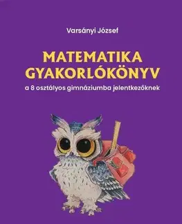 Matematika Matematika gyakorlókönyv a 8 osztályos gimnáziumba jelentkezőknek - József Varsányi