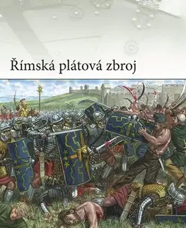 Armáda, zbrane a vojenská technika Římská plátová zbroj - M. C. Bishop,Giuseppe Rava