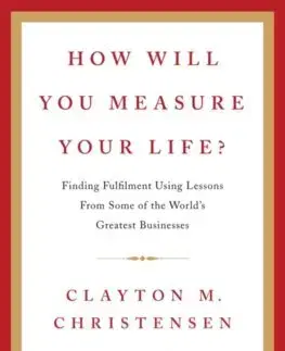 Rozvoj osobnosti How Will You Measure Your Life? - Clayton M. Christensen,James Allworth,Karen Dillon