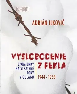 Skutočné príbehy Vyslobodenie z pekla: Spomienky na stratené roky v Gulagu 1944-1953 - Adrián Iľkovič