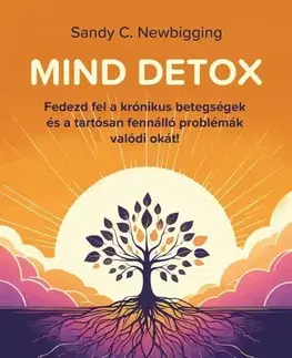 Motivačná literatúra - ostatné Mind detox. Fedezd fel a krónikus betegségek és régóta fennálló problémák gyökérokát - Sandy C. Newbigging