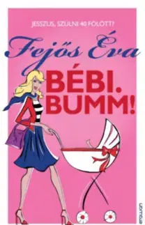 Romantická beletria Bébi. Bumm! - Jesszus, szülni 40 fölött? - Éva Fejős