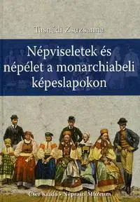 História - ostatné Népviseletek és népélet a monarchiabeli képeslapok - Zsuzsanna Tasnádi