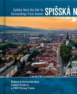Encyklopédie, obrazové publikácie Spišská nová ves a okolie z neba - Ľuboš Vyskoč,Bohuš Schwarzbacher,CBS Flying team