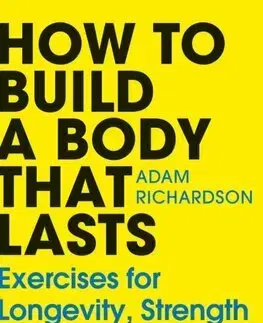 Šport - ostatné How To Build a Body That Lasts - Adam Richardson