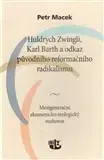 Kresťanstvo Huldrych Zwingli, Karl Barth a odkaz původního reformačního radikalismu - Petr Macek