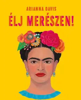 Umenie Élj merészen! - Mit tanít nekünk Frida Kahlo - Arianna Davis
