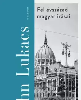 Svetové dejiny, dejiny štátov Fél évszázad magyar írásai - John Lukacs