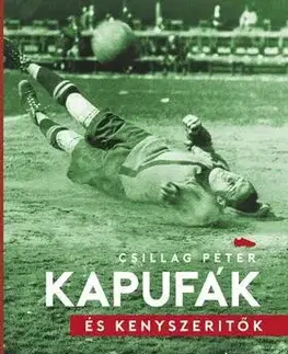 Všeobecne o športe Kapufák és kényszerítők - Futball a 20. századi magyar történelem árnyékában - Péter Csillag