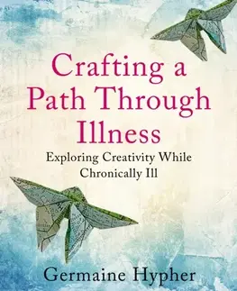 Zdravie, životný štýl - ostatné Crafting a Path Through Illness - Germaine Hypher