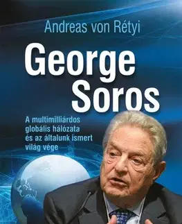 Biografie - ostatné George Soros - A multimilliárdos globális hálózata és az általunk ismert világ vége - Andreas von Rétyi