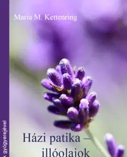 Prírodná lekáreň, bylinky Házi patika-illóolajok - Hausapotheke Atherische Öle - Maria M. Kettenring