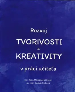 Pedagogika, vzdelávanie, vyučovanie Rozvoj tvorivosti a kreativity v práci učiteľa - Karin Mikulášová Kravec,Darina Kopková