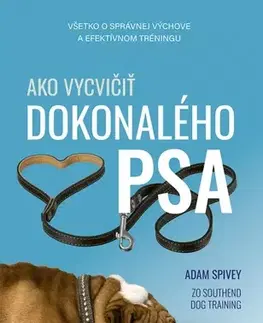 Psy, kynológia Ako vycvičiť dokonalého psa - Adam Spivey,Romana Švecová