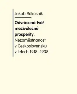 História - ostatné Odvrácená tvář meziválečné prosperity. Nezaměstnanost v Československu v letech 1918-1938 - Jakub Rákosnik