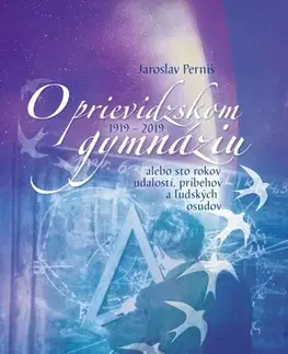 Slovenské a české dejiny O prievidzskom gymnáziu alebo sto rokov udalostí, príbehov a ľudských osudov 1919 – 2019 - Jaroslav Perniš