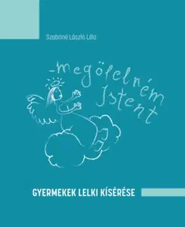 Kresťanstvo Megölelném Istent - Gyermekek lelki kísérése - Lilla Szabóné László