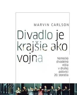 Divadlo - teória, história,... Divadlo je krajšie ako vojna. Nemecká divadelná réžia v druhej polovici 20. storočia - Marvin Carlson