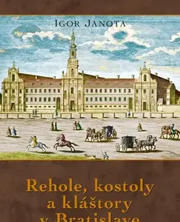 Slovenské a české dejiny Rehole, kostoly a kláštory v Bratislave, 3. vydanie - Igor Janota