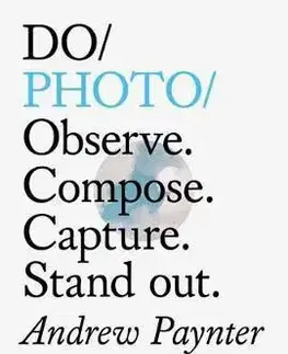 Fotografovanie, digitálna fotografia Do Photo : Observe. Compose. Capture. Stand Out. - Andrew Paynter