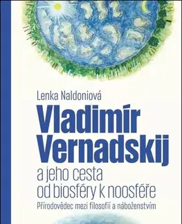 Prírodné vedy - ostatné Vladimír Vernadskij a jeho cesta od biosféry k noosféře - Lenka Naldoniová