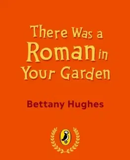 Encyklopédie pre deti a mládež - ostatné There Was a Roman in Your Garden - Bettany Hughes