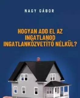 Odborná a náučná literatúra - ostatné Hogyan add el az ingatlanod ingatlanközvetítő nélkül - Gábor F. Nagy
