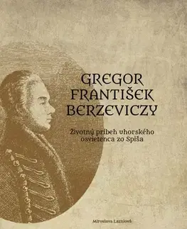 História Gregor František Berzeviczy: Životný príbeh uhorského osvietenca zo Spiša - Miroslava Lazniová