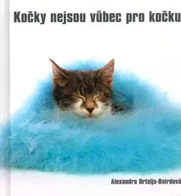 Citáty, výroky, aforizmy, príslovia, porekadlá Kočky nejsou vůbec pro kočku - Alexandra Ortolja-Bairdová
