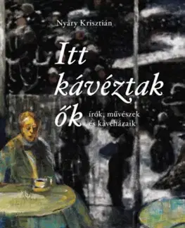 História - ostatné Itt kávéztak ők - Írók, művészek és kávéházaik - Krisztián Nyáry