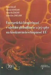 Ekonómia, Ekonomika Energetická bezpečnosť v období globalizácie a jej vplyv na konkurencieschopnosť EÚ - Peter Baláž,Kolektív autorov