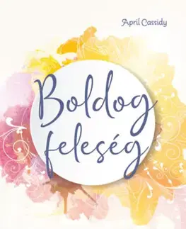 Psychológia, etika Boldog feleség - A Krisztusnak alárendelt nő - April Cassidy