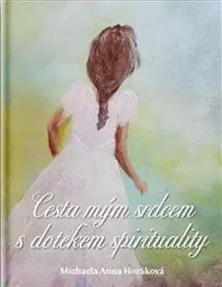 Ezoterika - ostatné Cesta mým srdcem s dotekem spirituality - Michaela Anna Horáková