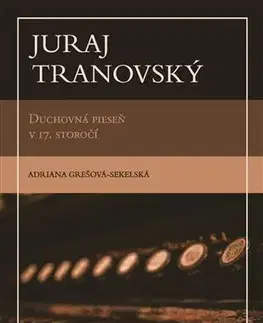 Hudba - noty, spevníky, príručky Juraj Tranovský. Duchovná pieseň v 17. storočí - Adriana Grešova-Sekelska