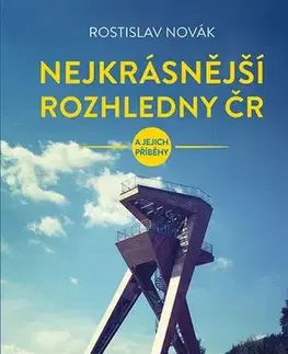 Slovensko a Česká republika Nejkrásnější rozhledny ČR a jejich příběhy - Rostislav Novák